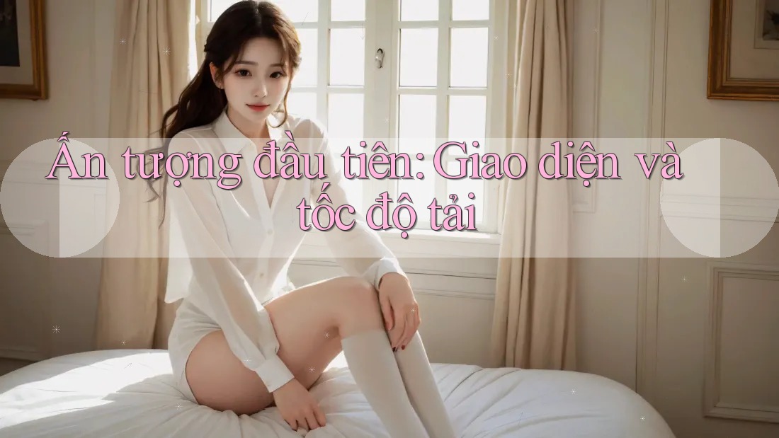 Ấn tượng đầu tiên: Giao diện và tốc độ tải Ấn tượng đầu tiên: Giao diện và tốc độ tải