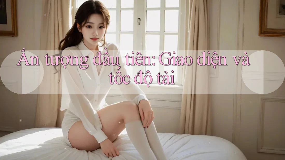 Ấn tượng đầu tiên: Giao diện và tốc độ tải Ấn tượng đầu tiên: Giao diện và tốc độ tải