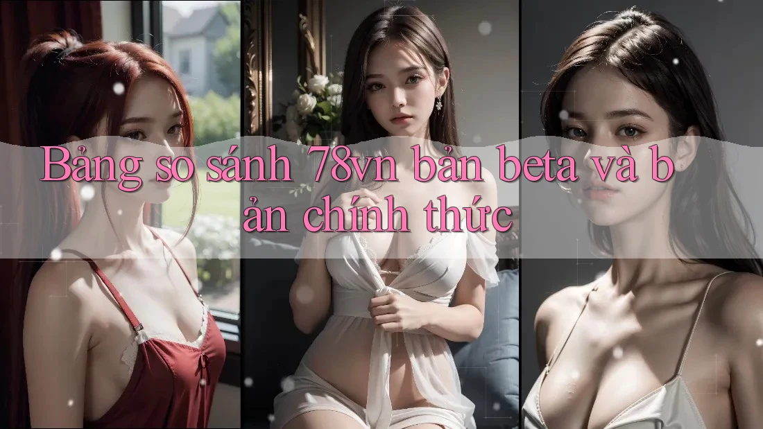 Bảng so sánh 78vn bản beta và bản chính thức