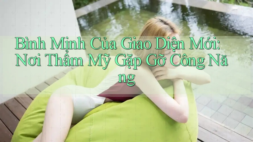 Bình Minh Của Giao Diện Mới: Nơi Thẩm Mỹ Gặp Gỡ Công Năng
