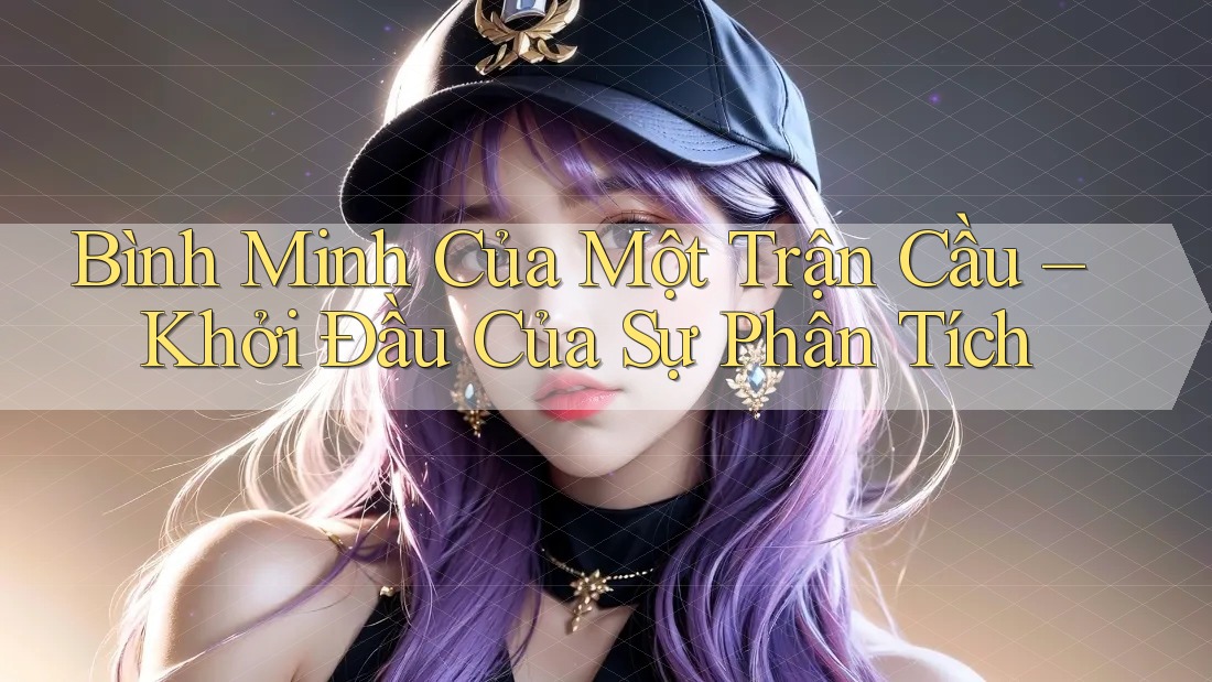 Bình Minh Của Một Trận Cầu – Khởi Đầu Của Sự Phân Tích