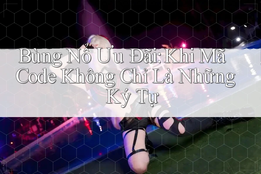 Bùng Nổ Ưu Đãi: Khi Mã Code Không Chỉ Là Những Ký Tự Bùng Nổ Ưu Đãi: Khi Mã Code Không Chỉ Là Những Ký Tự