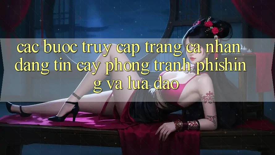 Các bước Truy cập trang cá nhân Đáng tin cậy - Phòng Tránh Phishing Và Lừa Đảo