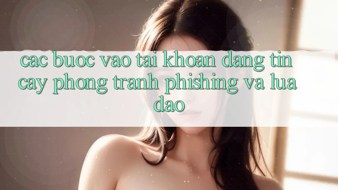 Các bước Vào tài khoản Đáng tin cậy - Phòng Tránh Phishing Và Lừa Đảo