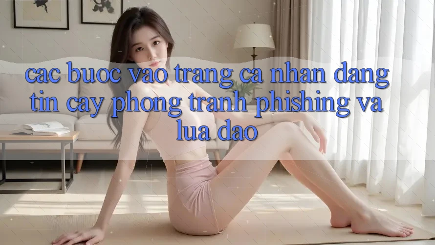 Các bước Vào trang cá nhân Đáng tin cậy - Phòng Tránh Phishing Và Lừa Đảo
