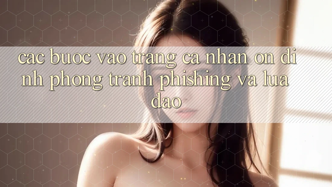Các bước Vào trang cá nhân Ổn định - Phòng Tránh Phishing Và Lừa Đảo Các bước Vào trang cá nhân Ổn định - Phòng Tránh Phishing Và Lừa Đảo