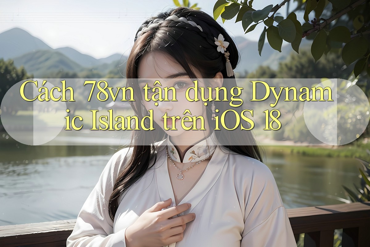 Cách 78vn tận dụng Dynamic Island trên iOS 18