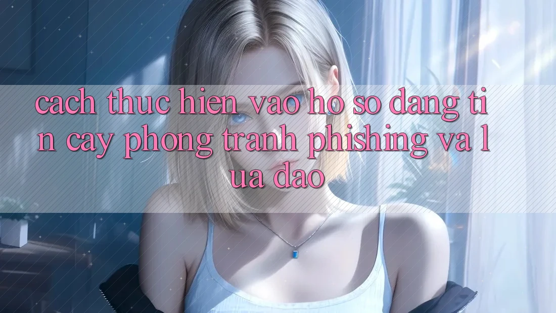 Cách thực hiện Vào hồ sơ Đáng tin cậy - Phòng Tránh Phishing Và Lừa Đảo