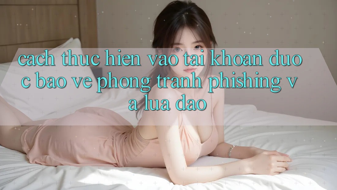 Cách thực hiện Vào tài khoản Được bảo vệ - Phòng Tránh Phishing Và Lừa Đảo