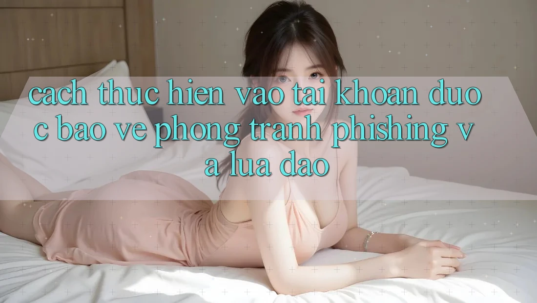 Cách thực hiện Vào tài khoản Được bảo vệ - Phòng Tránh Phishing Và Lừa Đảo