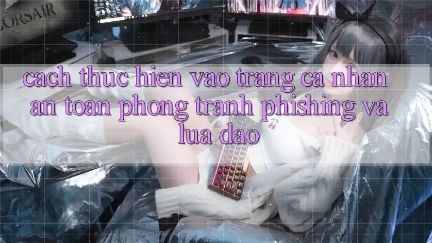 Cách thực hiện Vào trang cá nhân An Toàn - Phòng Tránh Phishing Và Lừa Đảo