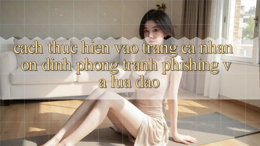 Cách thực hiện Vào trang cá nhân Ổn định - Phòng Tránh Phishing Và Lừa Đảo