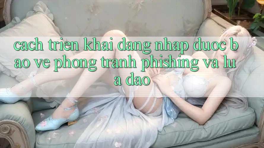 Cách triển khai Đăng nhập Được bảo vệ - Phòng Tránh Phishing Và Lừa Đảo