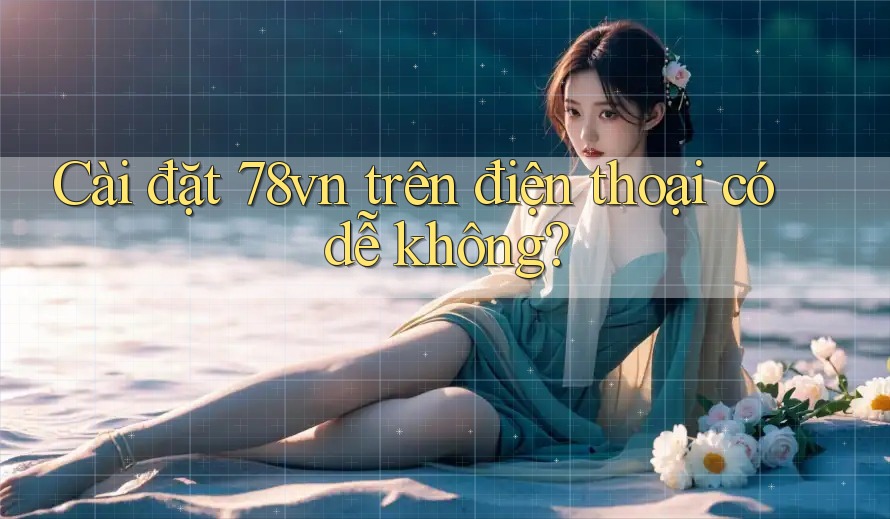 Cài đặt 78vn trên điện thoại có dễ không?