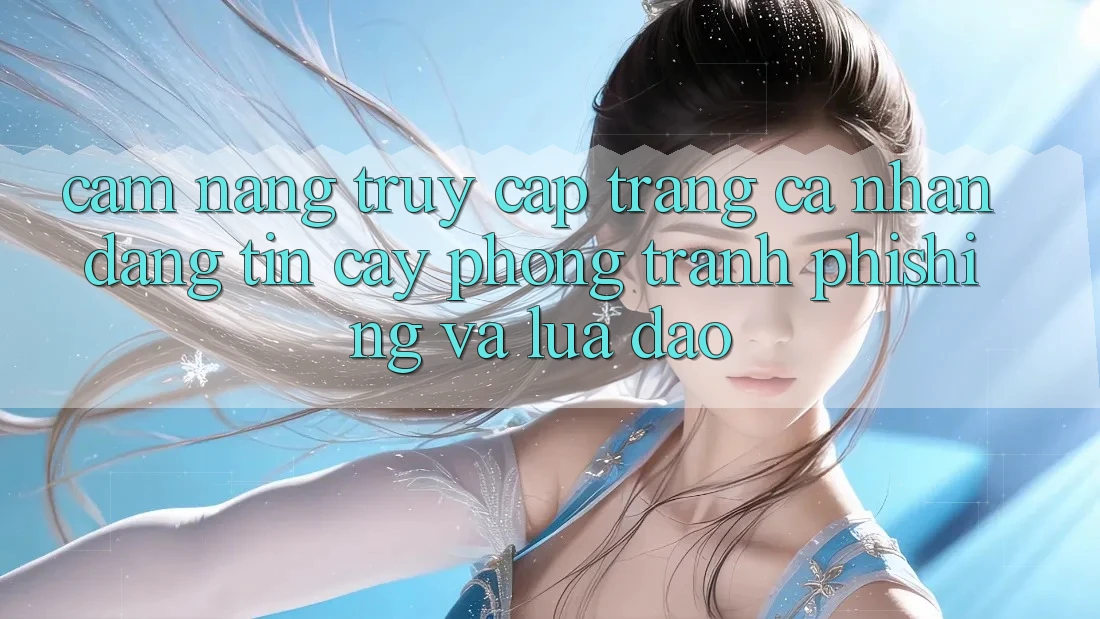 Cẩm nang Truy cập trang cá nhân Đáng tin cậy - Phòng Tránh Phishing Và Lừa Đảo Cẩm nang Truy cập trang cá nhân Đáng tin cậy - Phòng Tránh Phishing Và Lừa Đảo