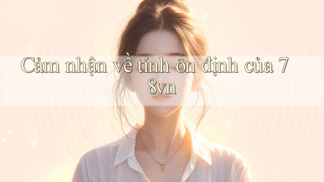 Cảm nhận về tính ổn định của 78vn