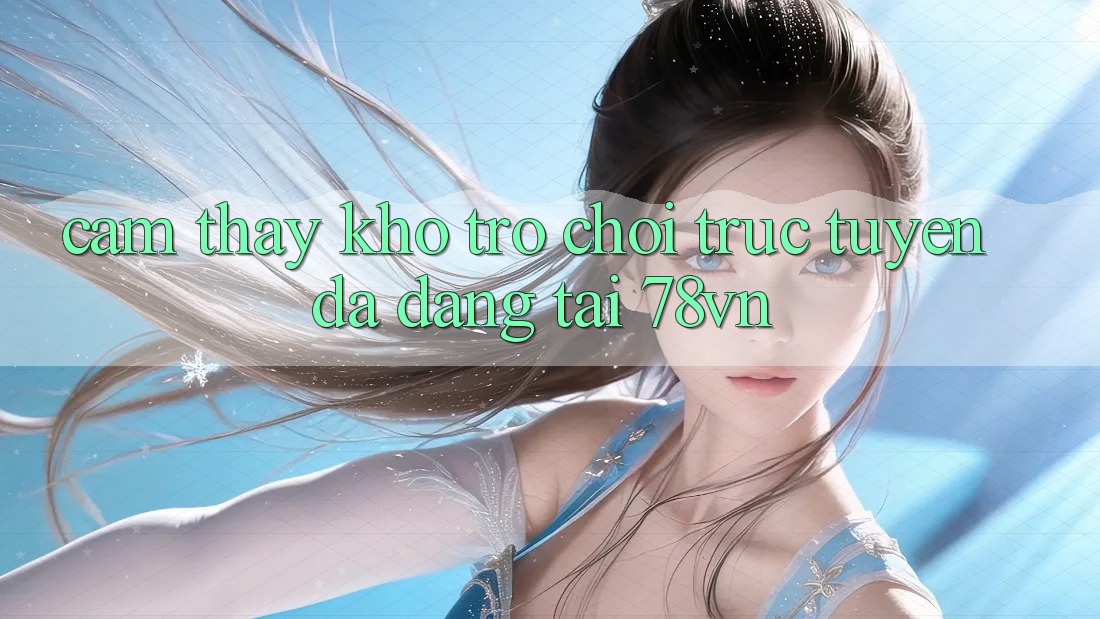 Cảm thấy Kho Trò chơi trực tuyến Đa Dạng Tại 78vn