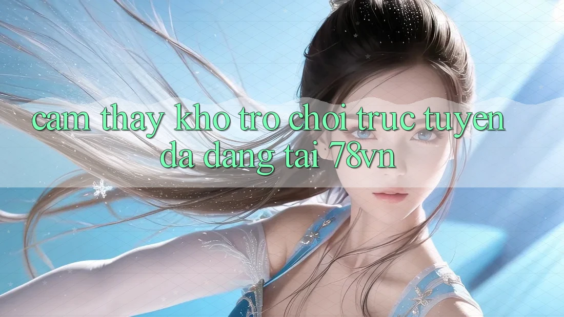 Cảm thấy Kho Trò chơi trực tuyến Đa Dạng Tại 78vn