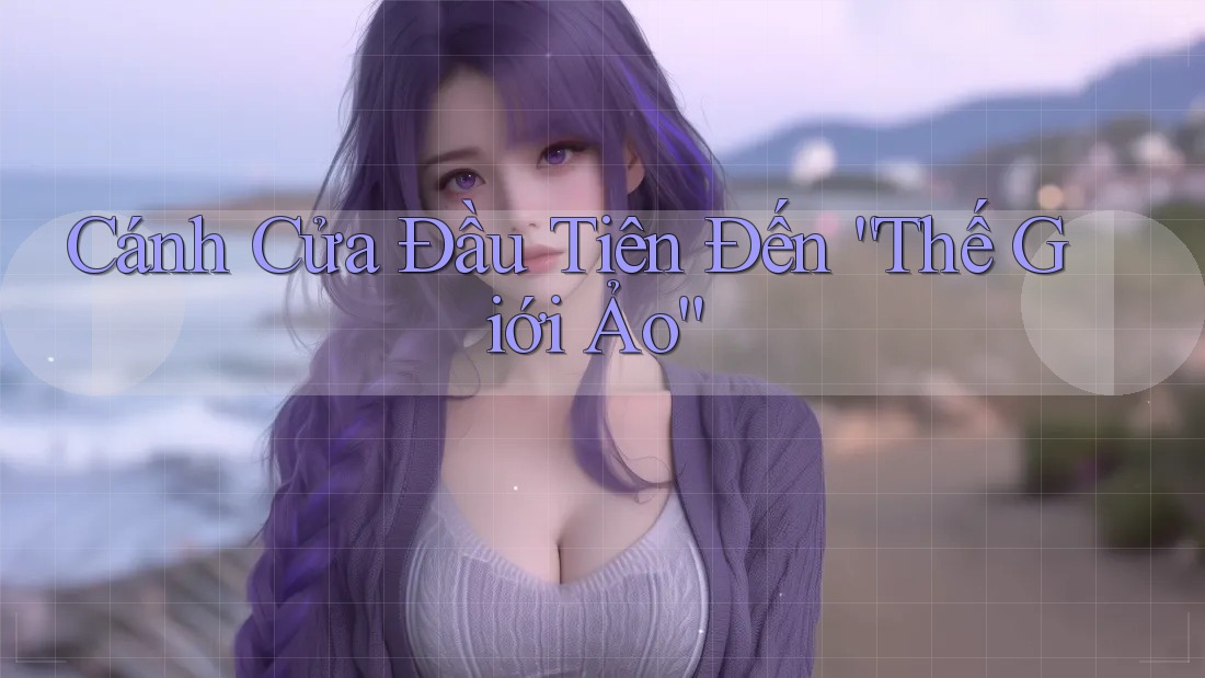 Cánh Cửa Đầu Tiên Đến “Thế Giới Ảo”