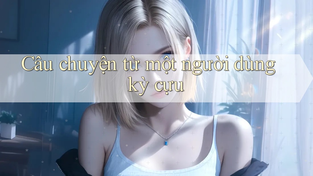 Câu chuyện từ một người dùng kỳ cựu