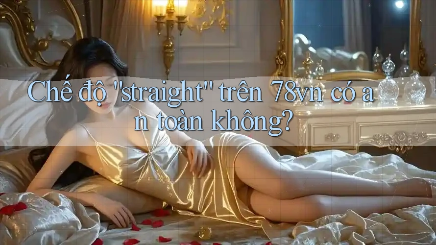 Chế độ “straight” trên 78vn có an toàn không?