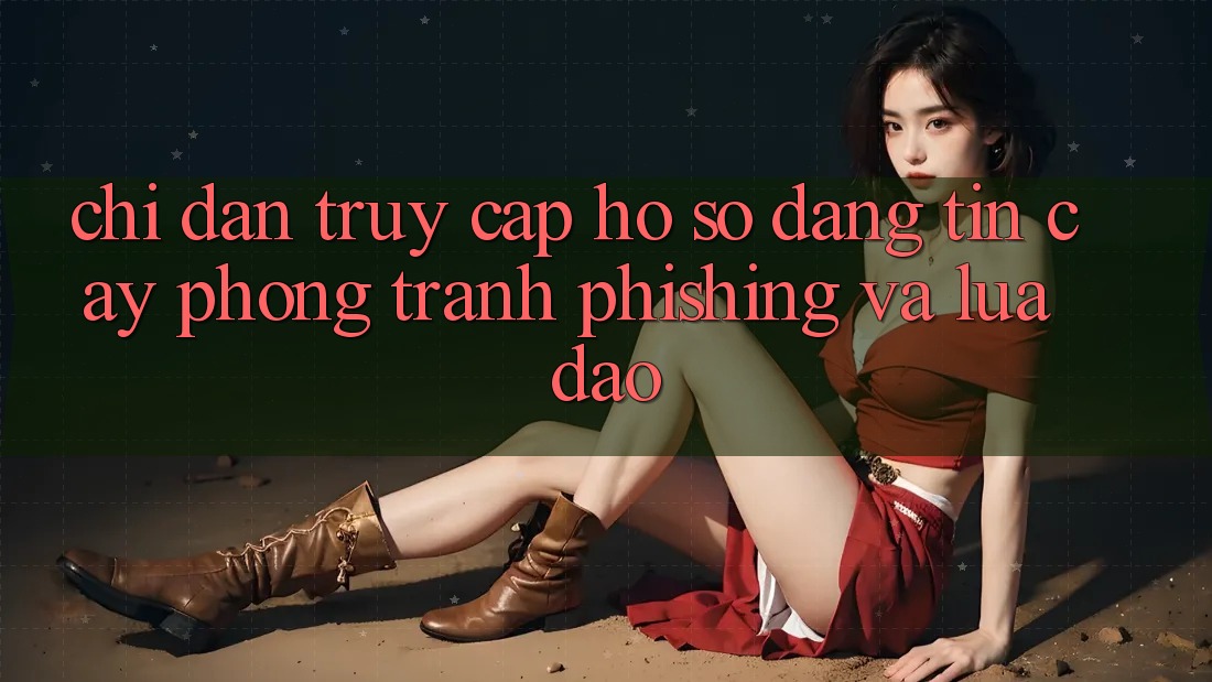 Chỉ dẫn Truy cập hồ sơ Đáng tin cậy - Phòng Tránh Phishing Và Lừa Đảo