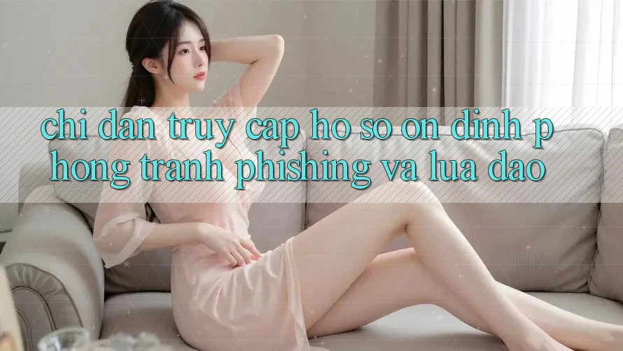 Chỉ dẫn Truy cập hồ sơ Ổn định - Phòng Tránh Phishing Và Lừa Đảo