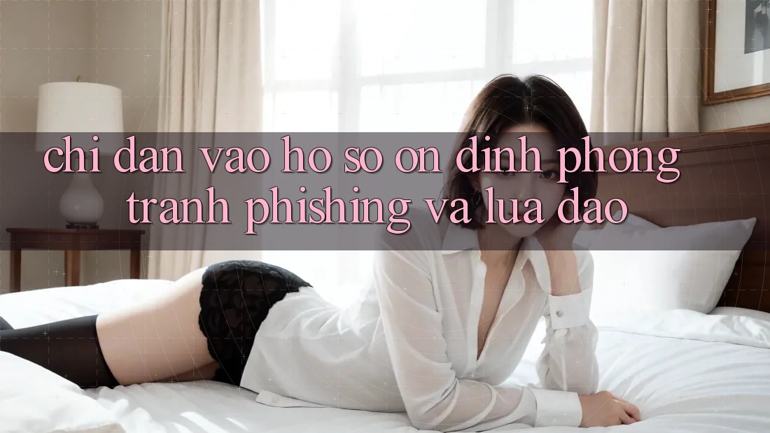 Chỉ dẫn Vào hồ sơ Ổn định - Phòng Tránh Phishing Và Lừa Đảo