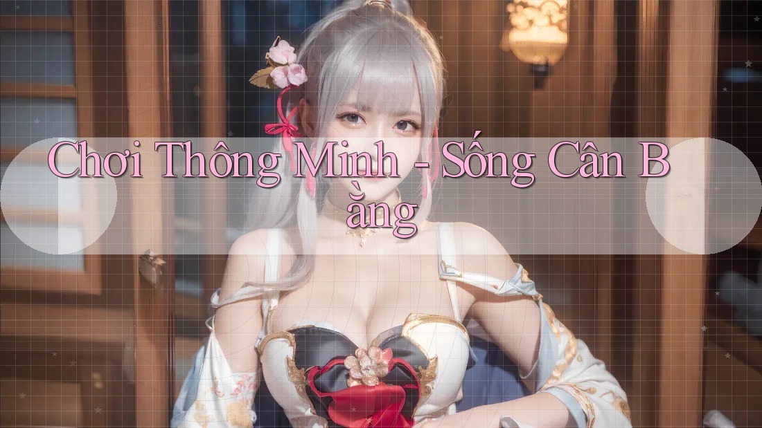 Chơi Thông Minh - Sống Cân Bằng Chơi Thông Minh - Sống Cân Bằng