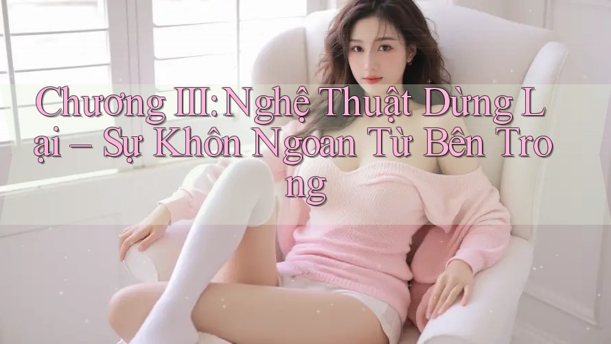 Chương III: Nghệ Thuật Dừng Lại – Sự Khôn Ngoan Từ Bên Trong