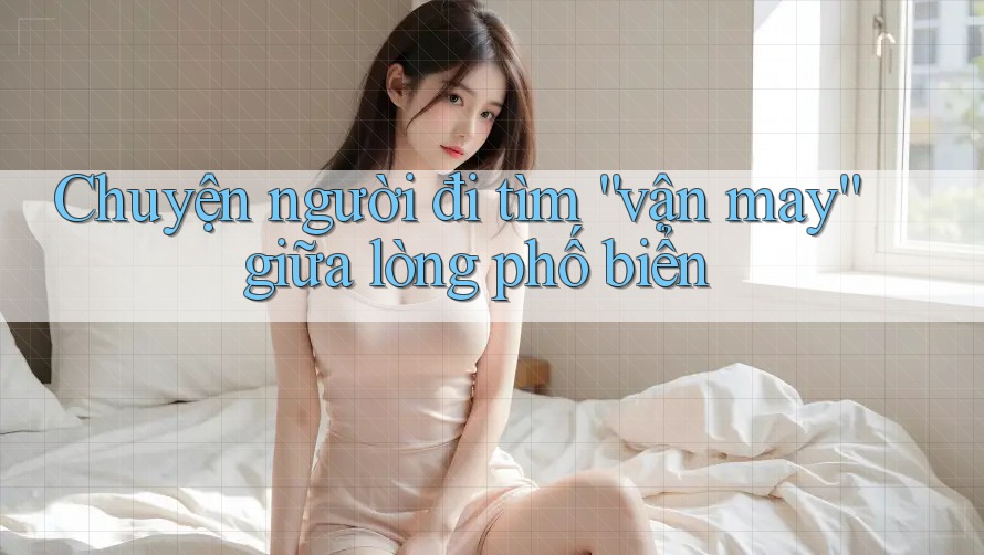 Chuyện người đi tìm “vận may” giữa lòng phố biển