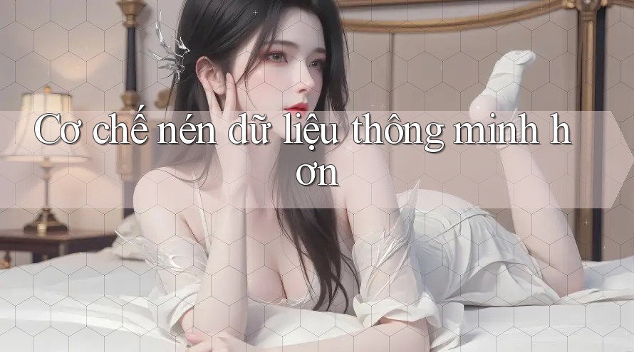 Cơ chế nén dữ liệu thông minh hơn
