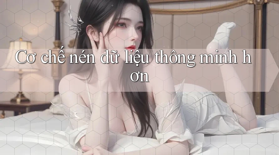 Cơ chế nén dữ liệu thông minh hơn