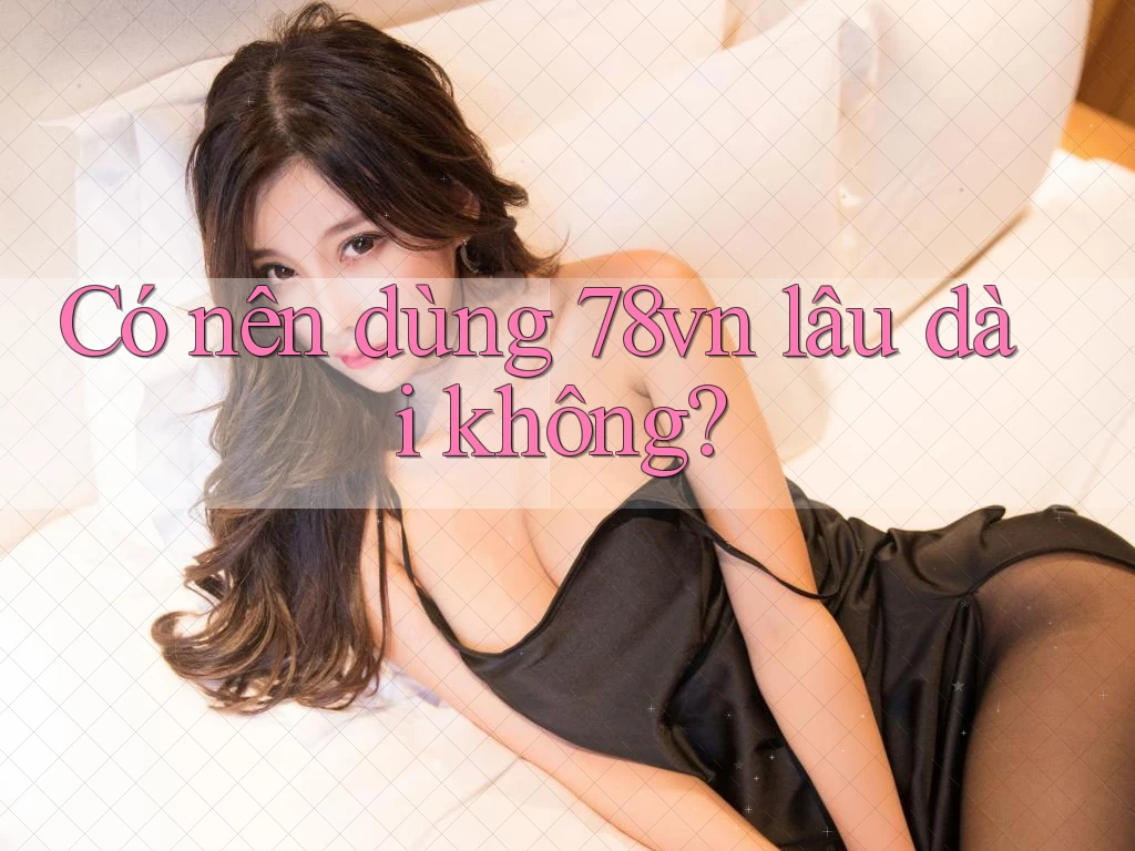 Có nên dùng 78vn lâu dài không?