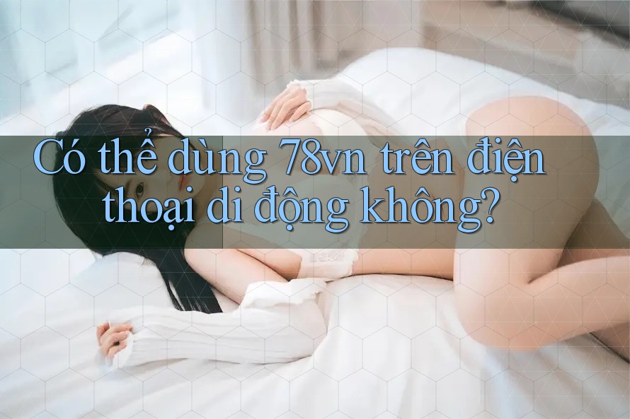 Có thể dùng 78vn trên điện thoại di động không?