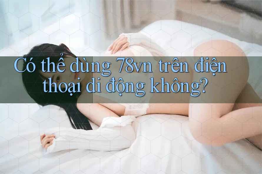 Có thể dùng 78vn trên điện thoại di động không?