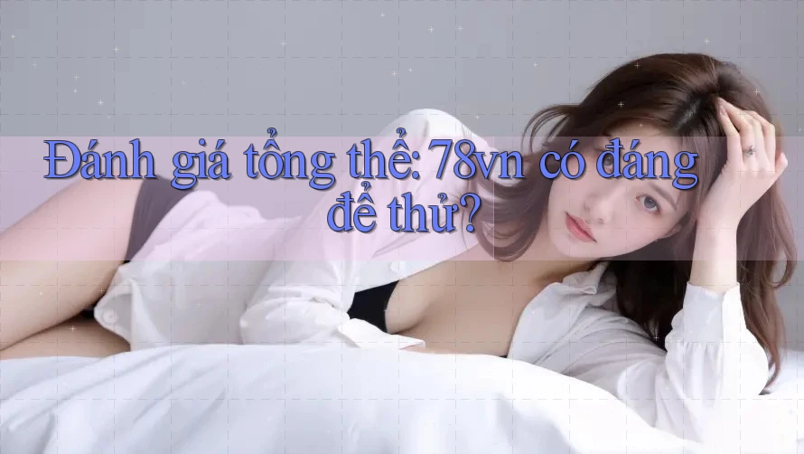 Đánh giá tổng thể: 78vn có đáng để thử?