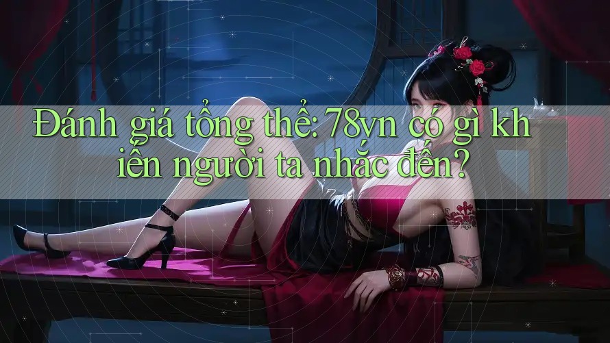 Đánh giá tổng thể: 78vn có gì khiến người ta nhắc đến?