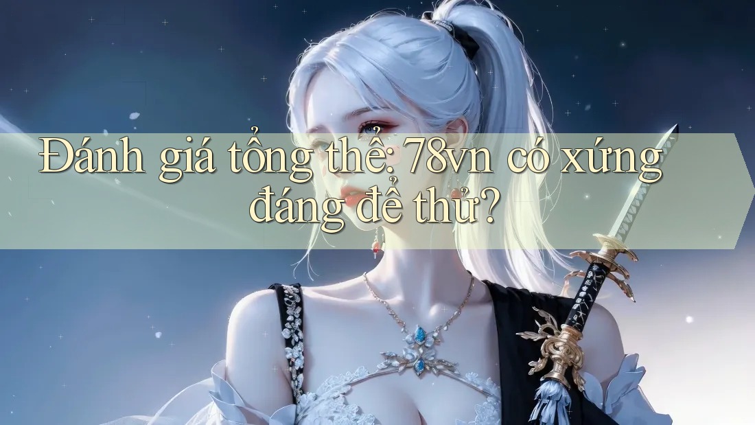 Đánh giá tổng thể: 78vn có xứng đáng để thử?