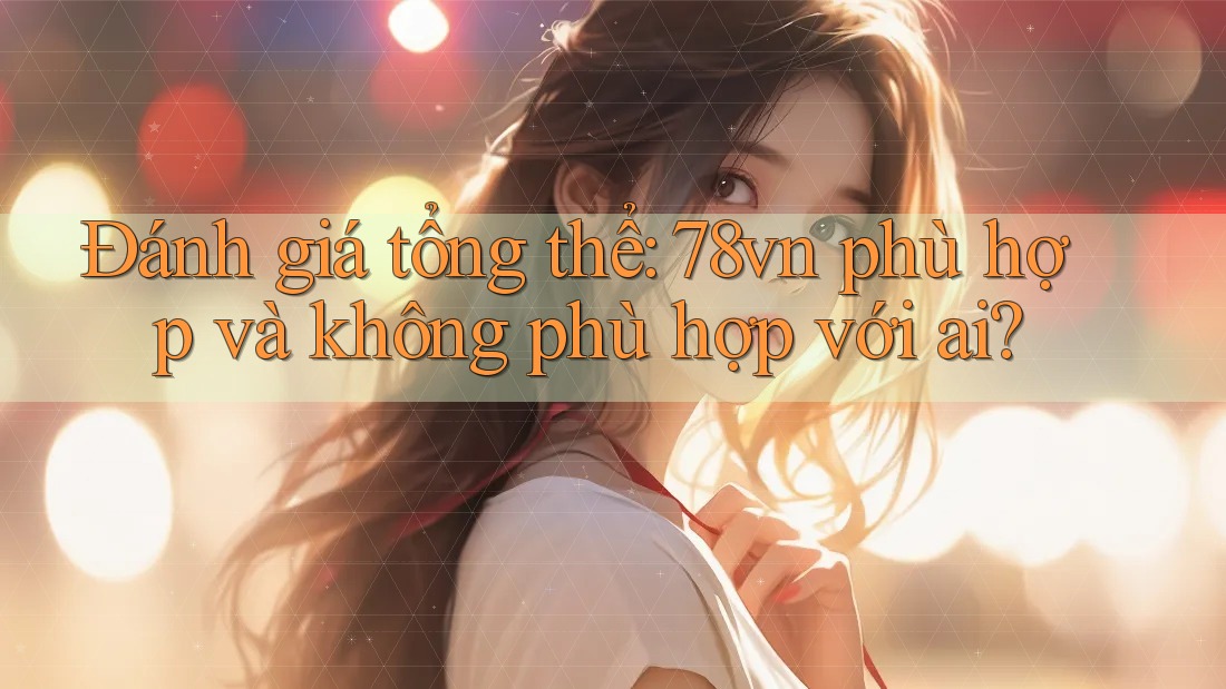 Đánh giá tổng thể: 78vn phù hợp và không phù hợp với ai?