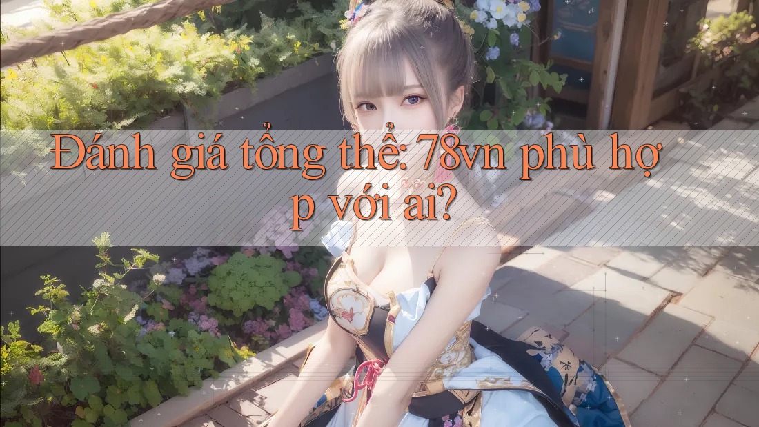 Đánh giá tổng thể: 78vn phù hợp với ai?
