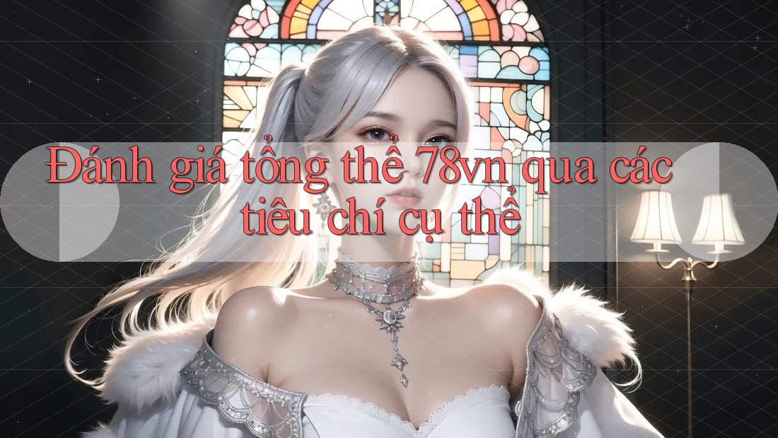 Đánh giá tổng thể 78vn qua các tiêu chí cụ thể