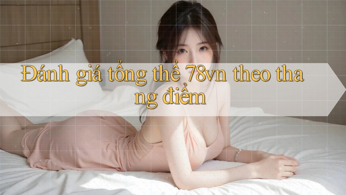 Đánh giá tổng thể 78vn theo thang điểm