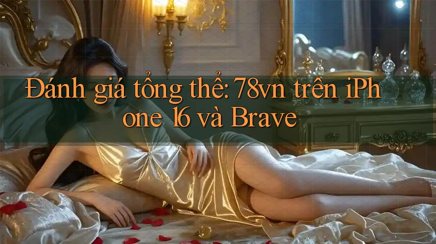 Đánh giá tổng thể: 78vn trên iPhone 16 và Brave