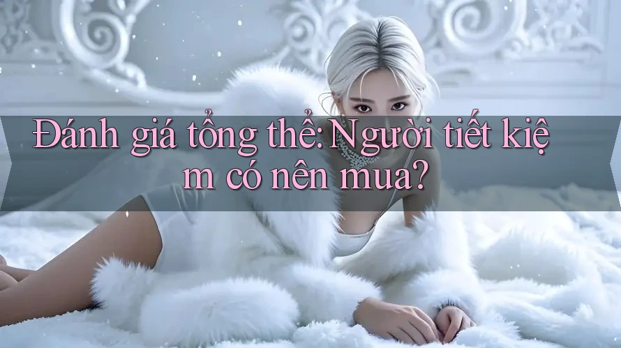 Đánh giá tổng thể: Người tiết kiệm có nên mua?