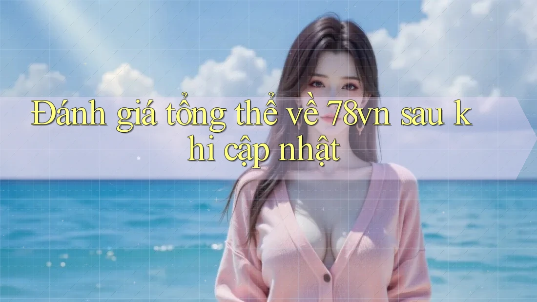 Đánh giá tổng thể về 78vn sau khi cập nhật
