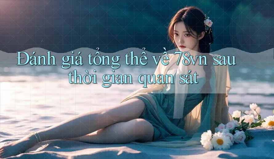 Đánh giá tổng thể về 78vn sau thời gian quan sát