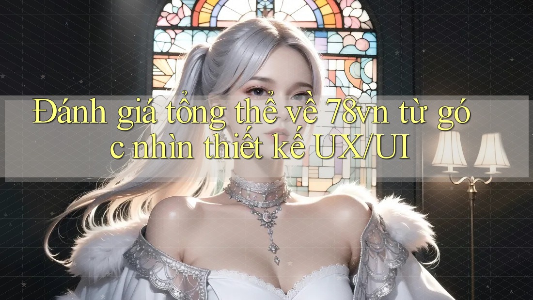 Đánh giá tổng thể về 78vn từ góc nhìn thiết kế UX/UI