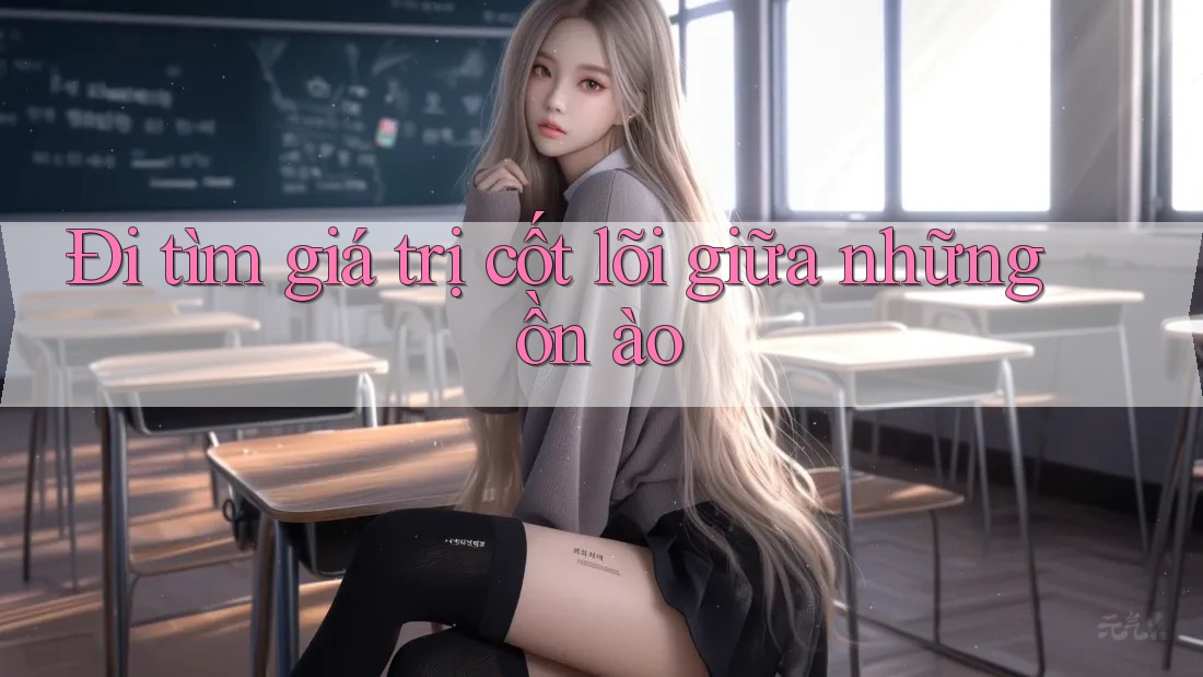 Đi tìm giá trị cốt lõi giữa những ồn ào