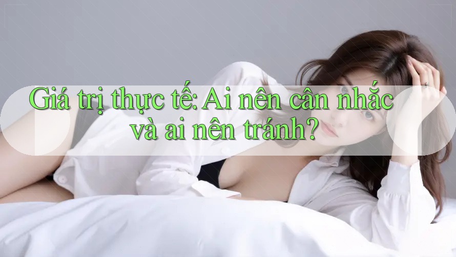 Giá trị thực tế: Ai nên cân nhắc và ai nên tránh?